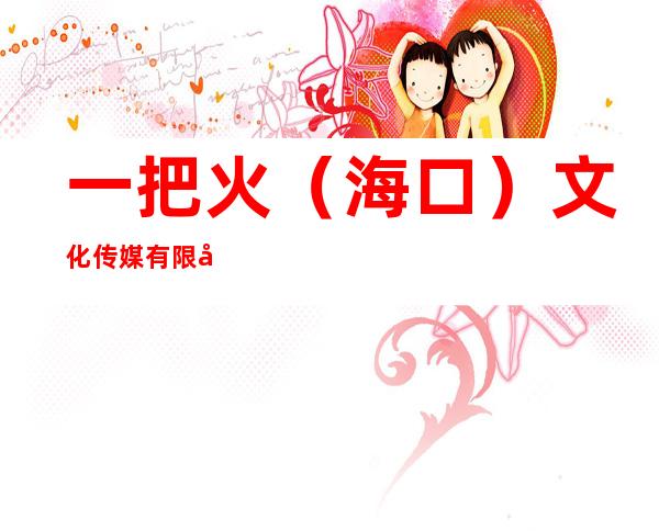一把火（海口）文化传媒有限公司