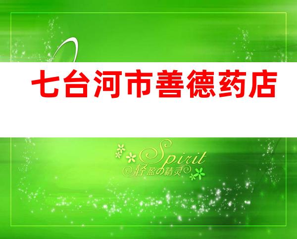 七台河市善德药店