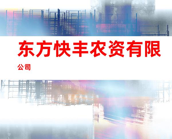 东方快丰农资有限公司