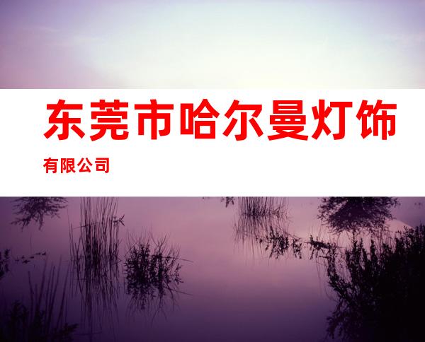 东莞市哈尔曼灯饰有限公司