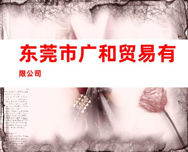 东莞市广和贸易有限公司