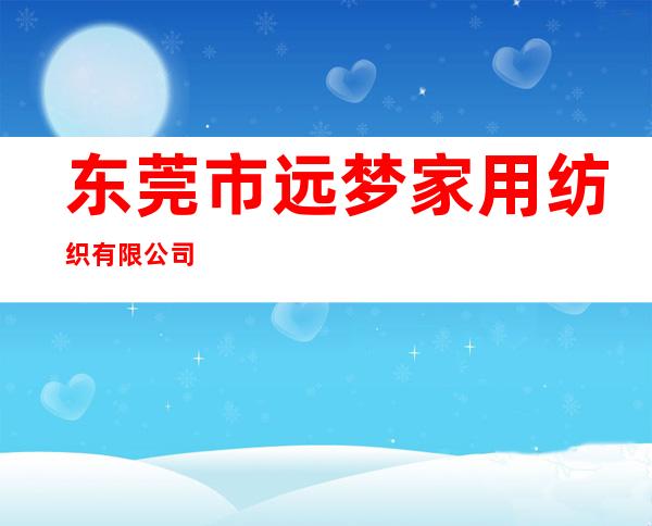 东莞市远梦家用纺织有限公司