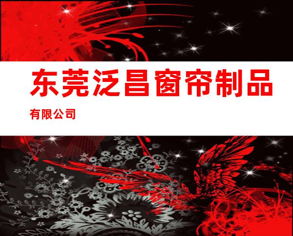 东莞泛昌窗帘制品有限公司