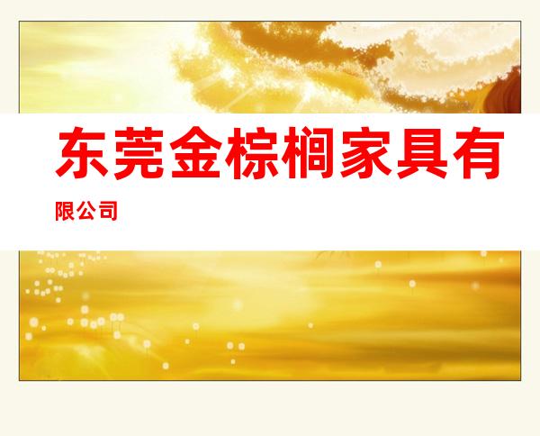 东莞金棕榈家具有限公司