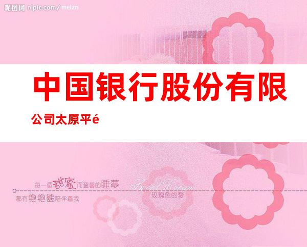 中国银行股份有限公司太原平阳支行