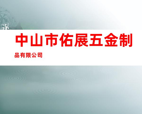 中山市佑展五金制品有限公司