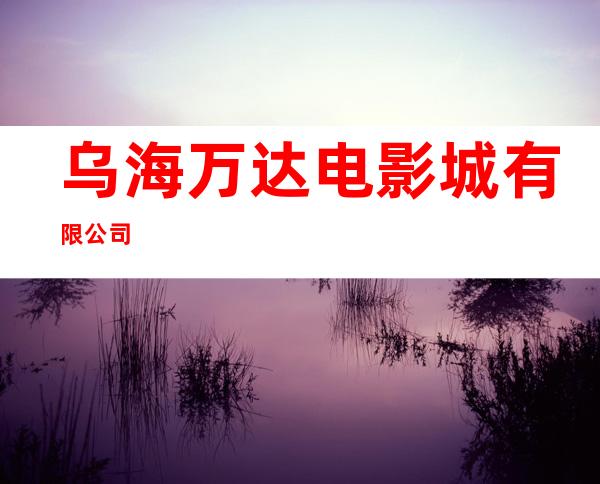 乌海万达电影城有限公司