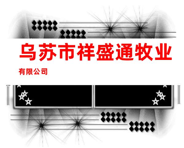 乌苏市祥盛通牧业有限公司