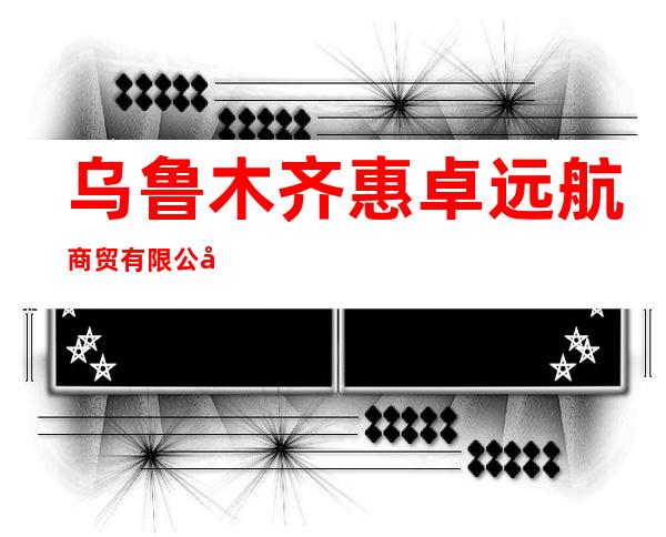 乌鲁木齐惠卓远航商贸有限公司