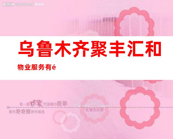 乌鲁木齐聚丰汇和物业服务有限公司