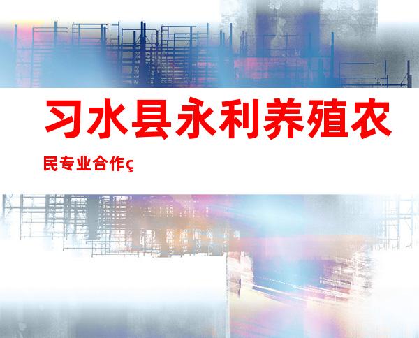 习水县永利养殖农民专业合作社