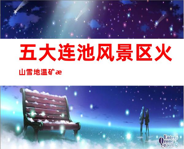 五大连池风景区火山雪地温矿泉服务有限公司