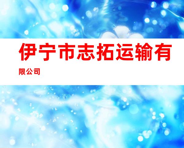 伊宁市志拓运输有限公司