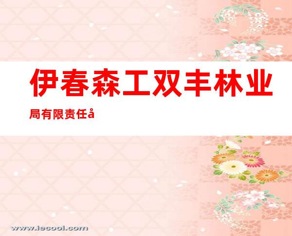 伊春森工双丰林业局有限责任公司森林经营分公司