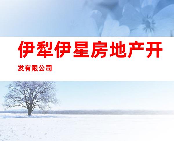 伊犁伊星房地产开发有限公司