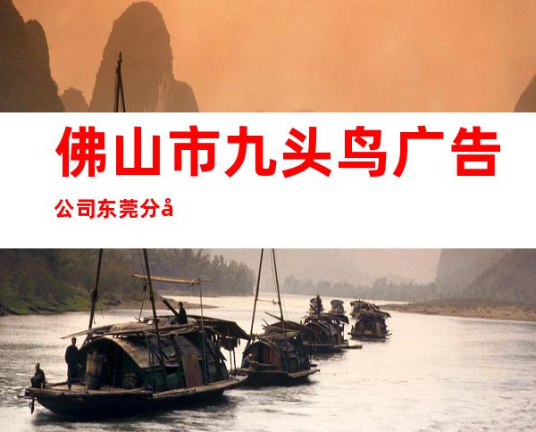 佛山市九头鸟广告公司东莞分公司