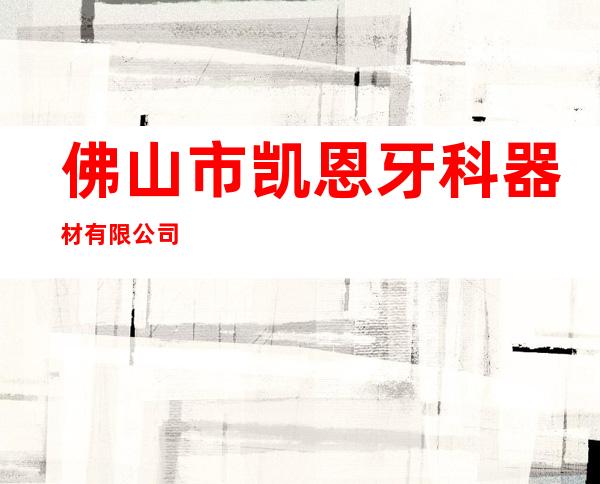 佛山市凯恩牙科器材有限公司
