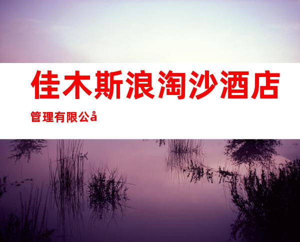 佳木斯浪淘沙酒店管理有限公司