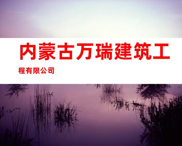 内蒙古万瑞建筑工程有限公司