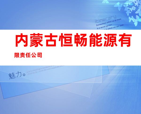 内蒙古恒畅能源有限责任公司
