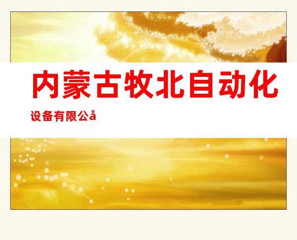 内蒙古牧北自动化设备有限公司