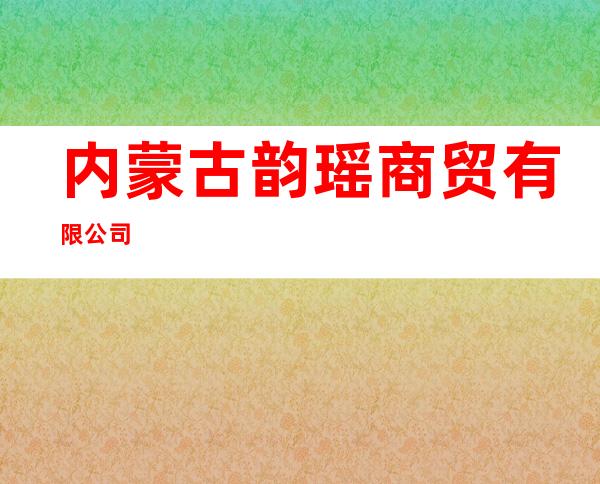 内蒙古韵瑶商贸有限公司