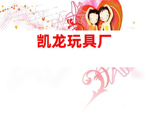 凯龙玩具厂