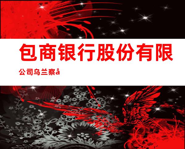 包商银行股份有限公司乌兰察布幸福支行