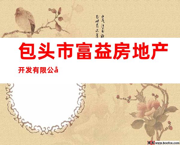 包头市富益房地产开发有限公司