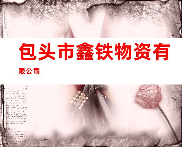 包头市鑫铁物资有限公司