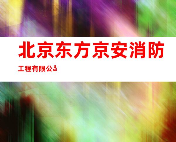 北京东方京安消防工程有限公司大庆分公司
