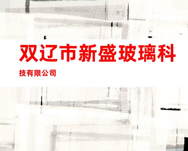 双辽市新盛玻璃科技有限公司