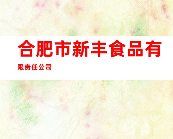 合肥市新丰食品有限责任公司