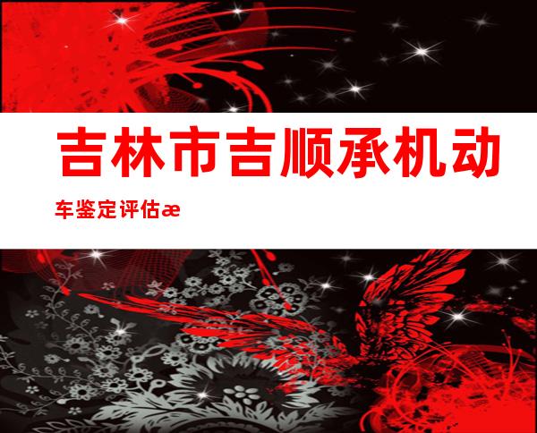 吉林市吉顺承机动车鉴定评估有限公司