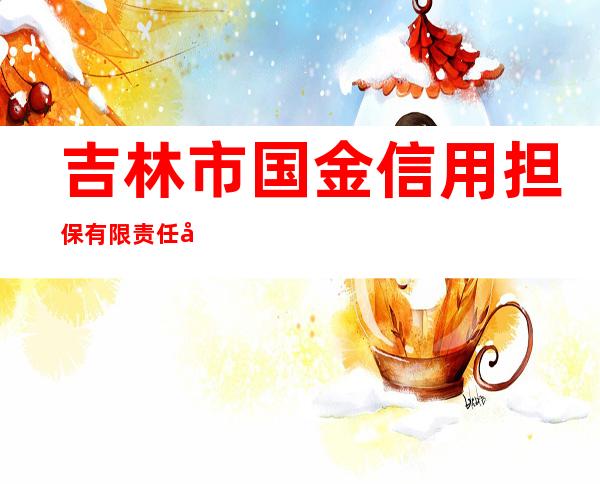 吉林市国金信用担保有限责任公司