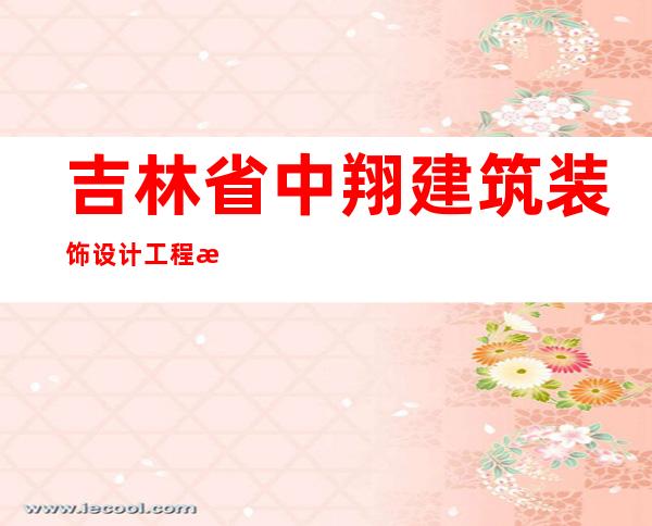 吉林省中翔建筑装饰设计工程有限公司