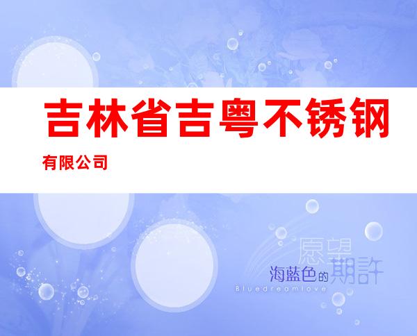 吉林省吉粤不锈钢有限公司
