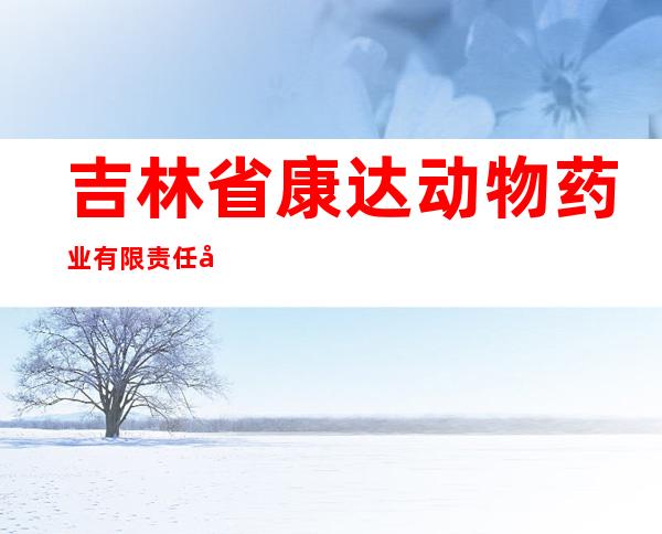 吉林省康达动物药业有限责任公司