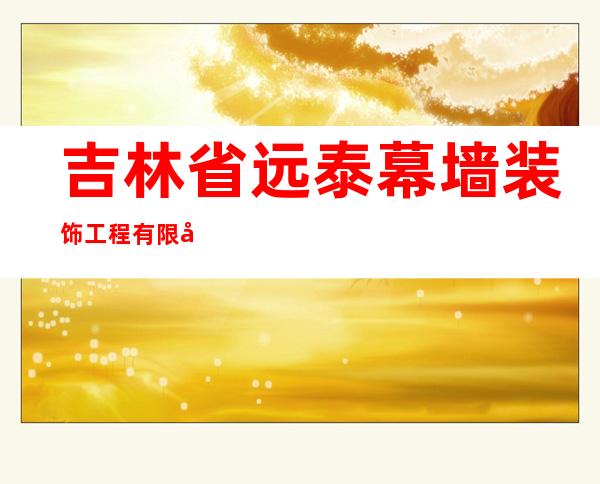 吉林省远泰幕墙装饰工程有限公司
