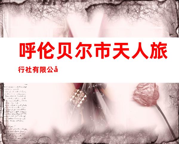 呼伦贝尔市天人旅行社有限公司