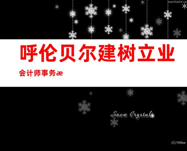 呼伦贝尔建树立业会计师事务所（普通合伙）