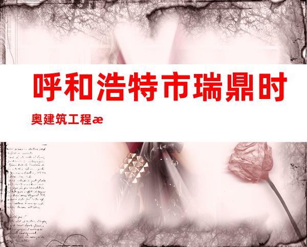 呼和浩特市瑞鼎时奥建筑工程有限责任公司