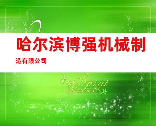 哈尔滨博强机械制造有限公司