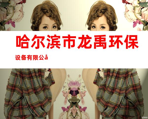 哈尔滨市龙禹环保设备有限公司