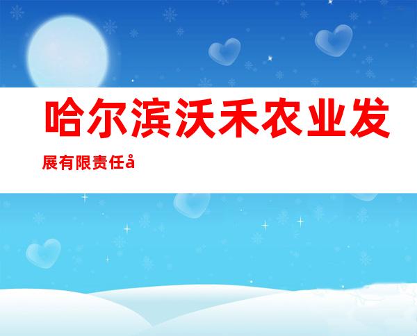 哈尔滨沃禾农业发展有限责任公司