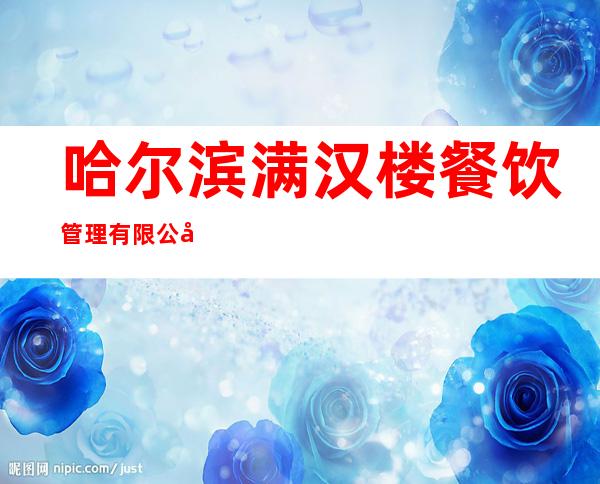 哈尔滨满汉楼餐饮管理有限公司