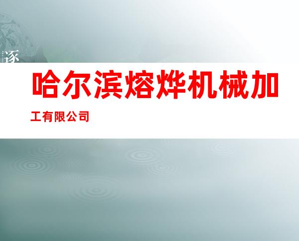 哈尔滨熔烨机械加工有限公司