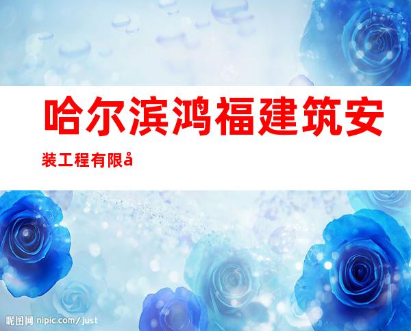 哈尔滨鸿福建筑安装工程有限公司