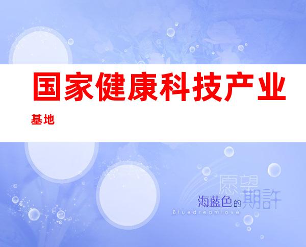 国家健康科技产业基地