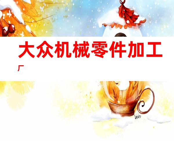 大众机械零件加工厂